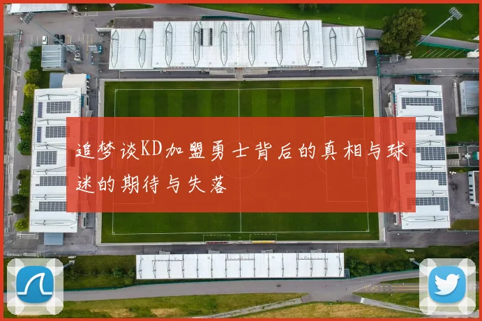 追梦谈KD加盟勇士背后的真相与球迷的期待与失落