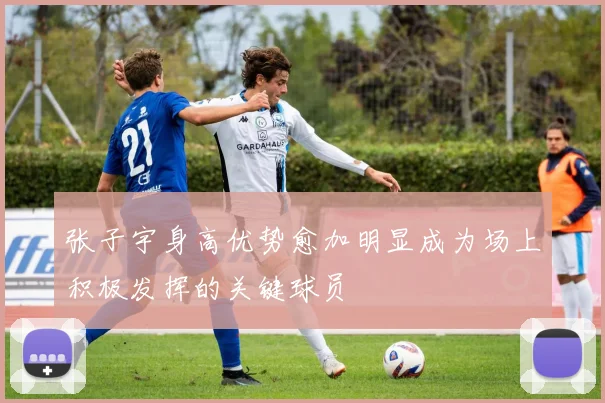 张子宇身高优势愈加明显成为场上积极发挥的关键球员