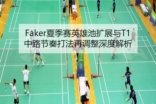 Faker夏季赛英雄池扩展与T1中路节奏打法再调整深度解析
