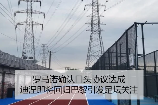 罗马诺确认口头协议达成 迪涅即将回归巴黎引发足坛关注