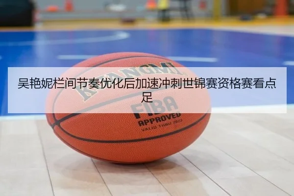 吴艳妮栏间节奏优化后加速冲刺世锦赛资格赛看点足
