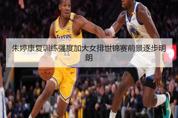 朱婷康复训练强度加大女排世锦赛前景逐步明朗